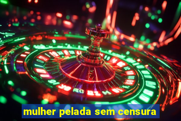 mulher pelada sem censura